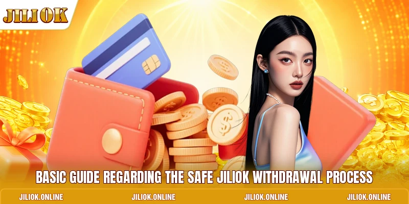Basic guide regarding the safe JILIOK withdrawal process